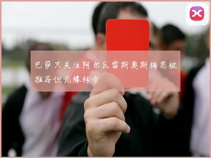 巴萨只关注阿尔瓦雷斯奥斯梅恩被推荐但无缘转会