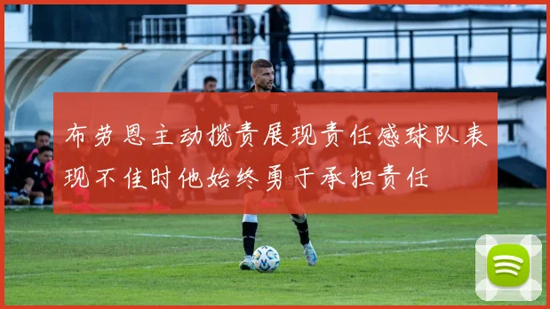 布劳恩主动揽责展现责任感球队表现不佳时他始终勇于承担责任