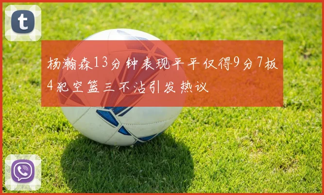 杨瀚森13分钟表现平平仅得9分7板4犯空篮三不沾引发热议