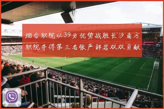 烟台职院以39分优势战胜长沙南方职院夺得第三名张严郝岩双双贡献27分