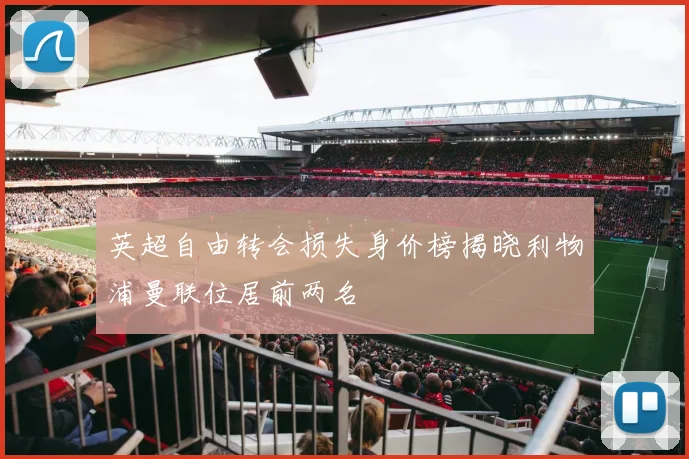 英超自由转会损失身价榜揭晓利物浦曼联位居前两名
