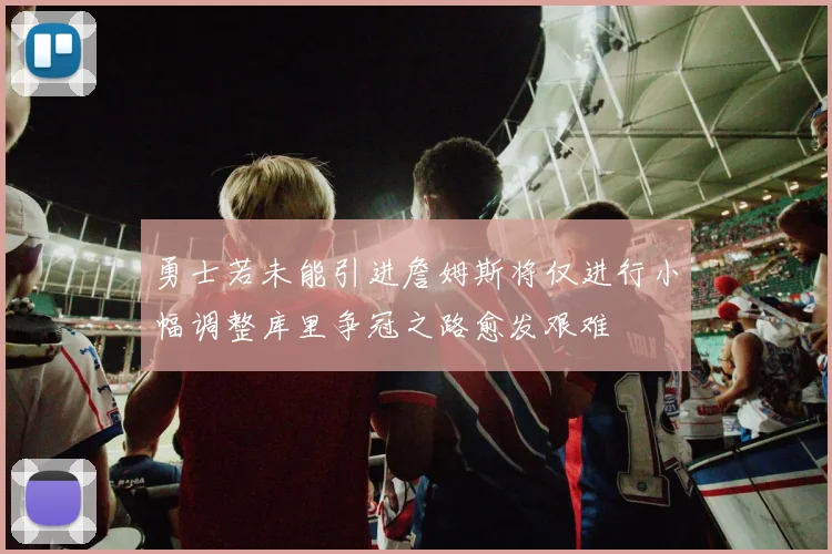 勇士若未能引进詹姆斯将仅进行小幅调整库里争冠之路愈发艰难
