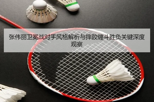 张伟丽卫冕战对手风格解析与摔跤缠斗胜负关键深度观察 - AOASPORTS